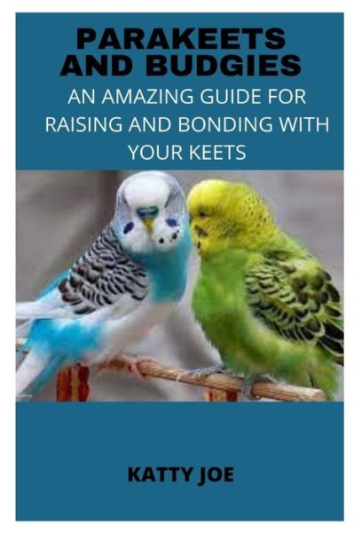 Cover for Katty Joe · Parakeets and Budgies: An Amazing Guide for Raising and Bonding with Your Keets (Pocketbok) (2022)