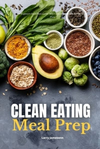 Cover for Larry Jamesonn · Clean Eating Meal Prep: A Beginner's Quick Start Guide, With Curated Recipes and Sample Meal Plans (Paperback Book) (2021)