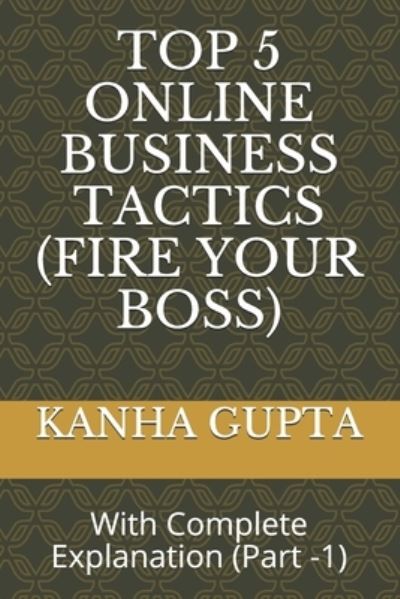 Cover for Kanha Gupta · Top 5 Online Business Tactics (Fire Your Boss): With Complete Explanation (Part -1) (Paperback Book) (2021)