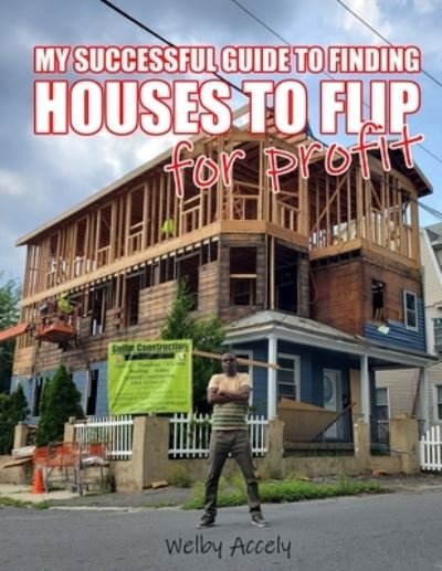 Cover for Welby Accely · My Successful Guide to Finding Houses to Flip for Profit... (Paperback Book) (2021)