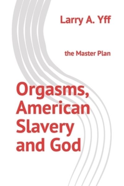 Cover for Larry A. Yff · Orgasms, American Slavery and God (Book) (2021)