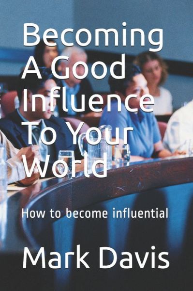 Cover for Mark Davis · Becoming A Good Influence To Your World: How to become influential (Paperback Book) (2021)