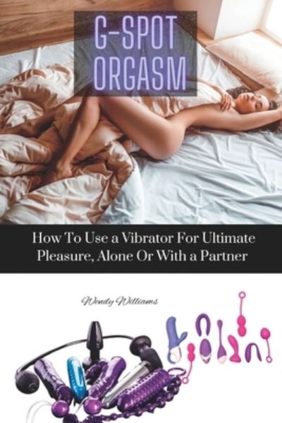 Cover for Wendy Williams · G-Spot Orgasm: How To Use a Vibrator For Ultimate Pleasure Alone, Or With a Partner (Paperback Book) (2022)