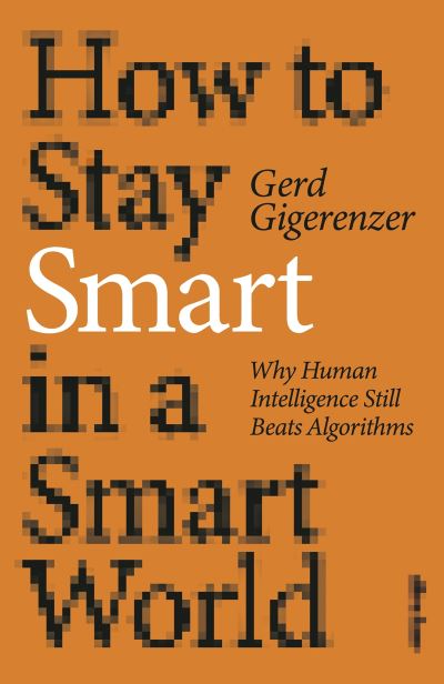 Cover for Gerd Gigerenzer · How to Stay Smart in a Smart World: Why Human Intelligence Still Beats Algorithms (Hardcover Book) (2022)