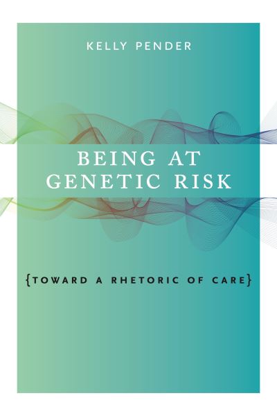 Being at Genetic Risk: Toward a Rhetoric of Care - RSA Series in Transdisciplinary Rhetoric - Pender, Kelly (Associate Professor of English, Virginia Tech) - Books - Pennsylvania State University Press - 9780271082103 - October 4, 2018