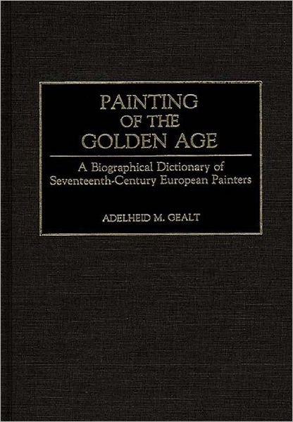 Cover for Adelheid M. Gealt · Painting of the Golden Age: A Biographical Dictionary of Seventeenth-Century European Painters (Hardcover Book) (1993)