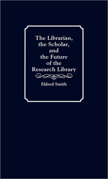 Cover for Eldred Smith · The Librarian, the Scholar, and the Future of the Research Library (Hardcover Book) (1990)