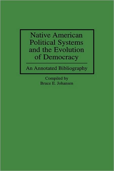 Cover for Johansen, Bruce E., Ph.D. · Native American Political Systems and the Evolution of Democracy: An Annotated Bibliography - Bibliographies and Indexes in American History (Innbunden bok) [Annotated edition] (1996)