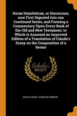 Horae Homileticae, or Discourses, Now First Digested Into One Continued Series, and Forming a Commentary Upon Every Book of the Old and New Testament, to Which Is Annexed an Improved Edition of a Translation of Claude's Essay on the Composition of a Sermo - Jean Claude - Books - Franklin Classics - 9780343026103 - October 14, 2018