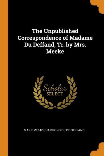 Cover for Marie Vichy Chamrond Du De Deffand · The Unpublished Correspondence of Madame Du Deffand, Tr. by Mrs. Meeke (Paperback Bog) (2018)