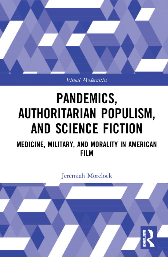 Cover for Morelock, Jeremiah (Boston College, USA) · Pandemics, Authoritarian Populism, and Science Fiction: Medicine, Military, and Morality in American Film - Visual Modernities (Hardcover Book) (2021)