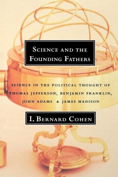 Cover for Cohen, I. Bernard (Harvard University) · Science and the Founding Fathers: Science in the Political Thought of Thomas Jefferson, Benjamin Franklin, John Adams, and James Madison (Paperback Bog) [New edition] (1997)