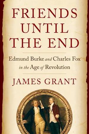 Cover for James Grant · Friends Until the End: Edmund Burke and Charles Fox in the Age of Revolution (Gebundenes Buch) (2025)