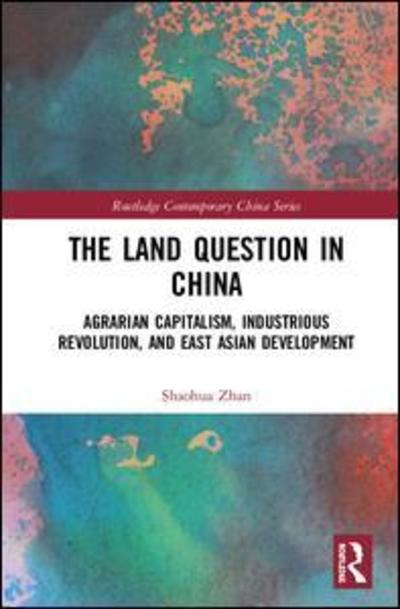 Cover for Zhan, Shaohua (Nanyang Technological University, Singapore) · The Land Question in China: Agrarian Capitalism, Industrious Revolution, and East Asian Development - Routledge Contemporary China Series (Hardcover Book) (2019)