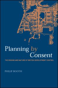 Cover for Philip Booth · Planning by Consent: The Origins and Nature of British Development Control - Planning, History and Environment Series (Hardcover Book) (2003)