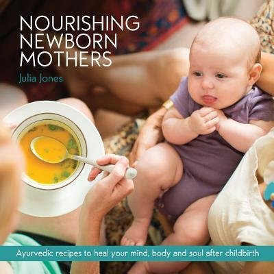 Cover for Julia Jones · Nourishing Newborn Mothers: Ayurvedic recipes to heal your mind, body and soul after childbirth (Paperback Book) (2018)