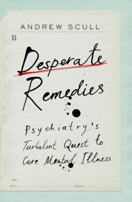 Cover for Andrew Scull · Desperate Remedies - Psychiatry's Turbulent Quest to Cure Mental Illness (Inbunden Bok) (2022)