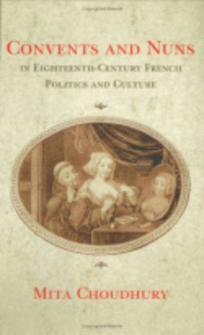 Cover for Mita Choudhury · Convents and Nuns in Eighteenth-Century French Politics and Culture (Gebundenes Buch) (2004)