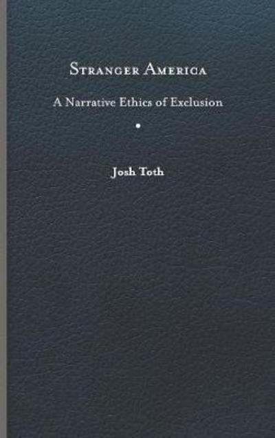 Cover for Josh Toth · Stranger America: A Narrative Ethics of Exclusion - Cultural Frames, Framing Culture (Hardcover Book) (2018)