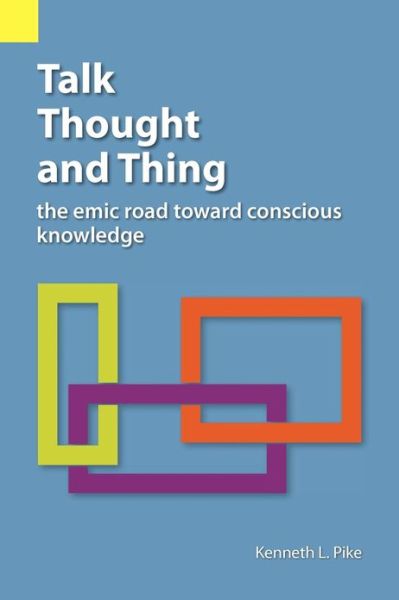 Cover for Kenneth L. Pike · Talk, Thought, and Thing: the Emic Road Toward Conscious Knowledge (Paperback Book) (2012)