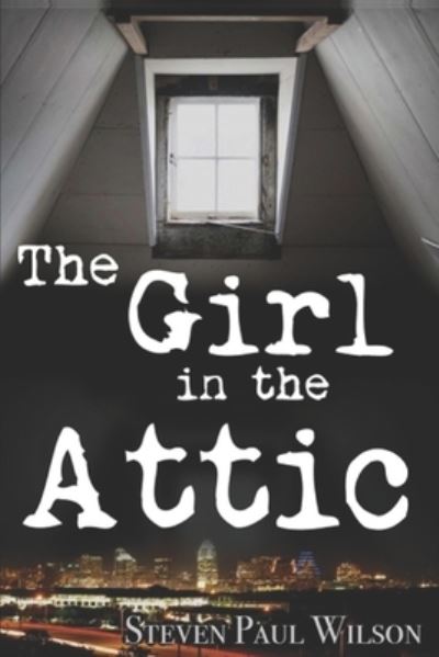 The Girl in the Attic - Steven Paul Wilson - Books - Steven Paul Wilson - 9780998165103 - October 5, 2016