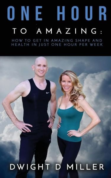 Cover for Dwight D Miller · One Hour to Amazing : How to Get in Amazing Shape and Health in Just One Hour per Week (Paperback Book) (2017)