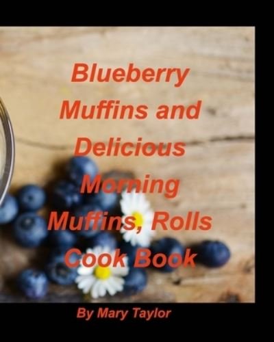 Cover for Mary Taylor · Blueberry Muffins And Delicious Morning Muffins, Rolls Cook Book (Paperback Bog) (2021)