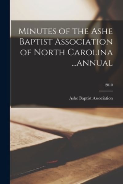 Cover for Ashe Baptist Association (N C ) · Minutes of the Ashe Baptist Association of North Carolina ...annual; 2010 (Paperback Book) (2021)