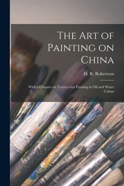 Cover for H R (Henry Robert) 1839 Robertson · The Art of Painting on China (Pocketbok) (2021)