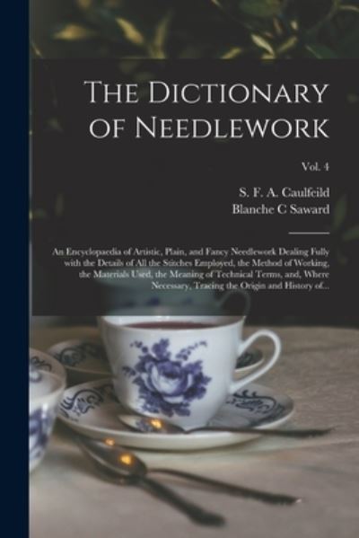 The Dictionary of Needlework: an Encyclopaedia of Artistic, Plain, and Fancy Needlework Dealing Fully With the Details of All the Stitches Employed, the Method of Working, the Materials Used, the Meaning of Technical Terms, and, Where Necessary, ...; Vol. - Blanche C Saward - Livros - Legare Street Press - 9781014217103 - 9 de setembro de 2021