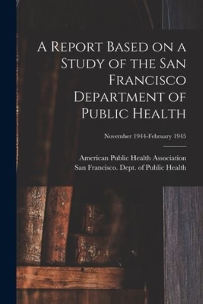 Cover for American Public Health Association · A Report Based on a Study of the San Francisco Department of Public Health; November 1944-February 1945 (Paperback Bog) (2021)