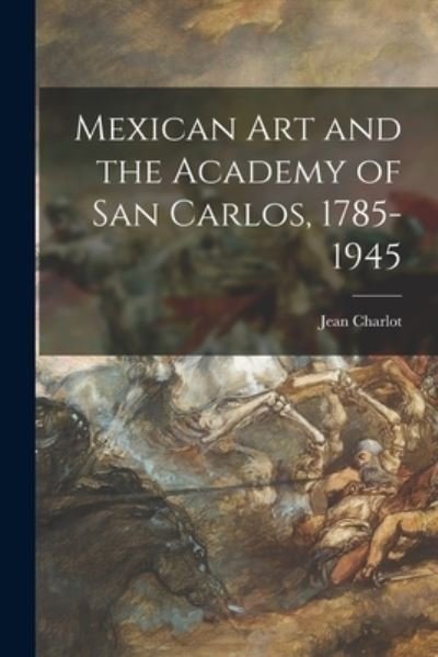 Cover for Jean 1898-1979 Charlot · Mexican Art and the Academy of San Carlos, 1785-1945 (Paperback Book) (2021)