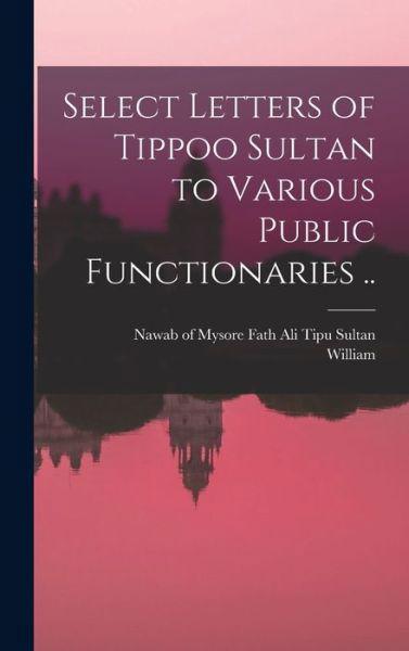 Cover for Fath Ali Nawab of Mysore Tipu Sultan · Select Letters of Tippoo Sultan to Various Public Functionaries . . (Book) (2022)