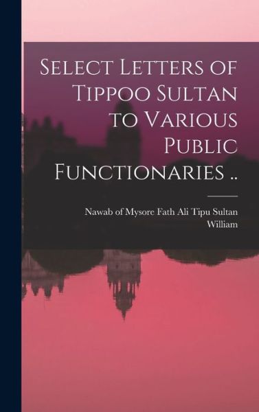 Select Letters of Tippoo Sultan to Various Public Functionaries . . - Fath Ali Nawab of Mysore Tipu Sultan - Bøger - Creative Media Partners, LLC - 9781015898103 - 27. oktober 2022