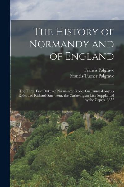 Cover for Francis Turner Palgrave · History of Normandy and of England : The Three First Dukes of Normandy (Bok) (2022)