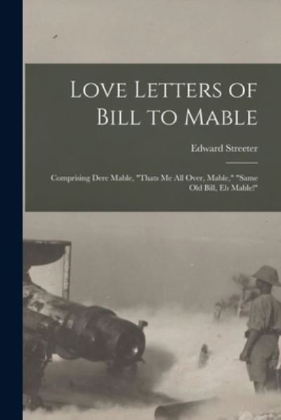 Cover for Edward Streeter · Love Letters of Bill to Mable; Comprising Dere Mable, Thats Me All over, Mable, Same Old Bill, Eh Mable! (Book) (2022)