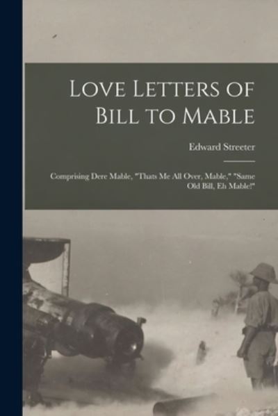 Love Letters of Bill to Mable; Comprising Dere Mable, Thats Me All over, Mable, Same Old Bill, Eh Mable! - Edward Streeter - Books - Creative Media Partners, LLC - 9781017021103 - October 27, 2022