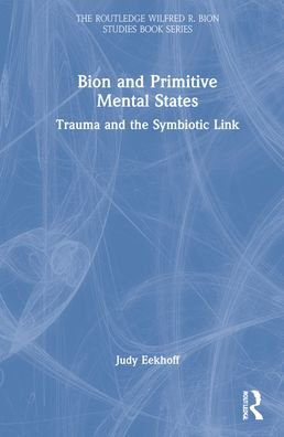 Cover for Eekhoff, Judy K. (Payment rejectred and no response from author for updated bank details.) · Bion and Primitive Mental States: Trauma and the Symbiotic Link - The Routledge Wilfred R. Bion Studies Book Series (Inbunden Bok) (2021)