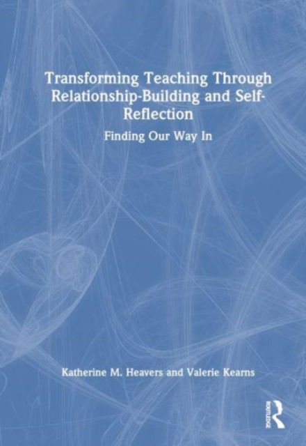 Katherine M. Heavers · Transforming Teaching Through Relationship-Building and Self-Reflection: Finding Our Way In (Paperback Book) (2024)