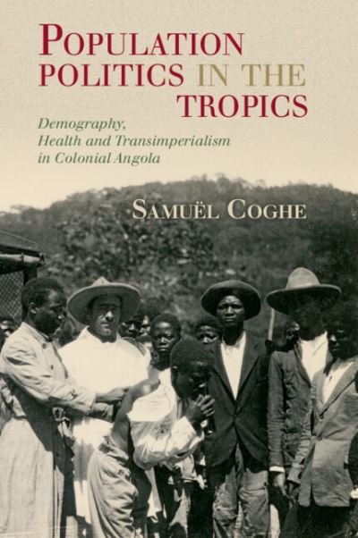 Cover for Coghe, Samuel (Freie Universitat Berlin) · Population Politics in the Tropics: Demography, Health and Transimperialism in Colonial Angola - Global Health Histories (Paperback Book) (2024)