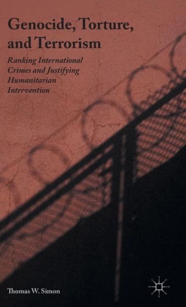 Cover for Thomas W. Simon · Genocide, Torture, and Terrorism: Ranking International Crimes and Justifying Humanitarian Intervention (Hardcover Book) [1st ed. 2016 edition] (2015)