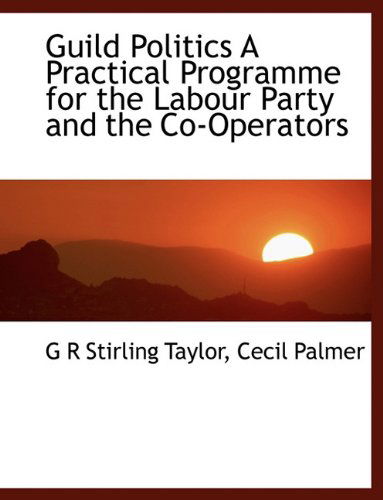 Cover for G R Stirling Taylor · Guild Politics a Practical Programme for the Labour Party and the Co-operators (Paperback Book) (2010)