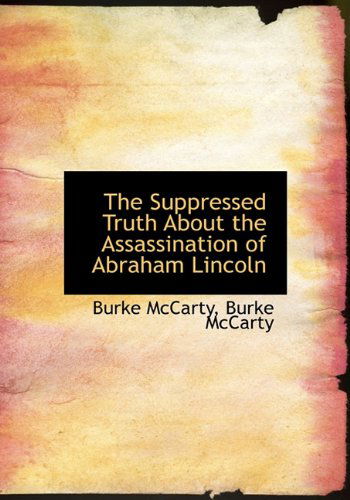 The Suppressed Truth About the Assassination of Abraham Lincoln - Burke Mccarty - Kirjat - BiblioLife - 9781140372103 - tiistai 6. huhtikuuta 2010