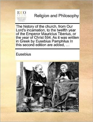 The History of the Church, from Our Lord's Incarnation, to the Twelfth Year of the Emperor Mauricius Tiberius, or the Year of Christ 594. as It Was Written in Greek by Eusebius Pamphilus in This Second Edition Are Added, ... - Eusebius - Libros - Gale Ecco, Print Editions - 9781171369103 - 23 de julio de 2010