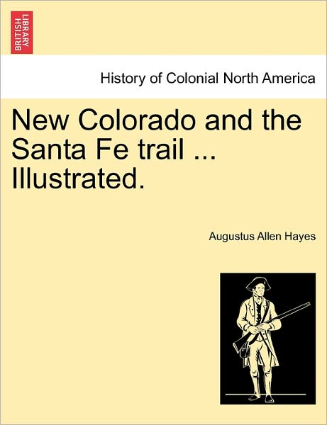 Cover for Hayes, Augustus Allen, Jr. · New Colorado and the Santa Fe Trail ... Illustrated. (Paperback Book) (2011)