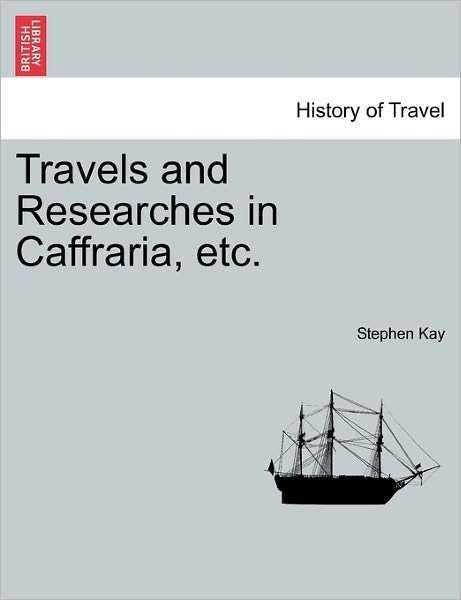 Travels and Researches in Caffraria, Etc. - Stephen Kay - Bøker - British Library, Historical Print Editio - 9781241521103 - 27. mars 2011