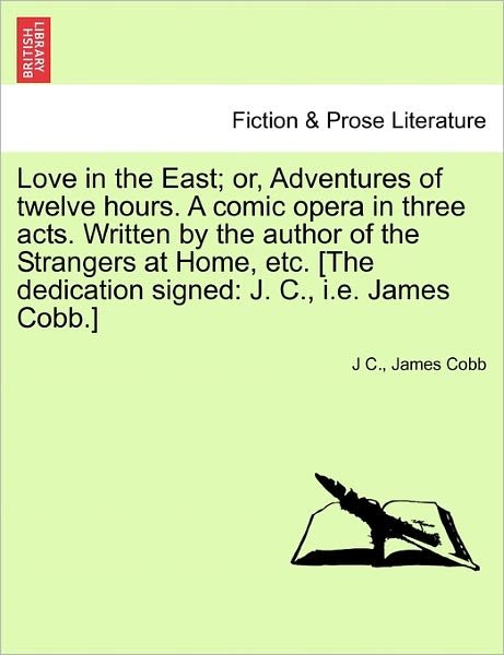 Cover for J C · Love in the East; Or, Adventures of Twelve Hours. a Comic Opera in Three Acts. Written by the Author of the Strangers at Home, Etc. [the Dedication Si (Pocketbok) (2011)