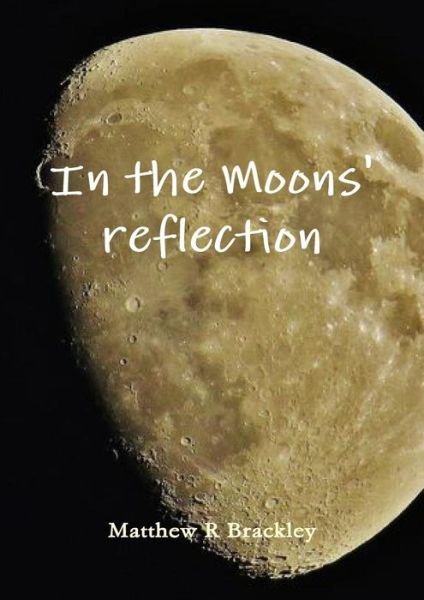 In the Moons' Reflection - Matthew R Brackley - Books - lulu.com - 9781291782103 - March 14, 2014