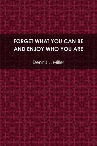 Forget What You Can Be and Enjoy Who You Are - Dennis Miller - Books - Lulu.com - 9781300509103 - March 29, 2012