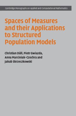 Cover for Dull, Christian (Universitat Heidelberg) · Spaces of Measures and their Applications to Structured Population Models - Cambridge Monographs on Applied and Computational Mathematics (Inbunden Bok) (2021)